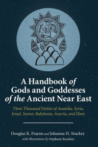A Handbook of Gods and Goddesses of the Ancient Near East: Three Thousand Deities of Anatolia, Syria, Israel, Sumer, Babylonia, Assyria, and Elam Doug