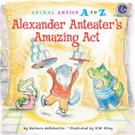 Alexander Anteater's Amazing Act - Barbara deRubertis