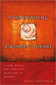 Shepherding A Woman's Heart: A New Model for Effective Ministry to Women - Beverly Hislop