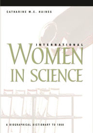 International Women in Science: A Biographical Dictionary to 1950 Catherine M.C. Haines Author