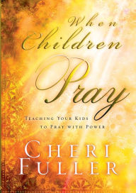 When Children Pray: Teaching Your Kids to Pray with Power Cheri Fuller Author