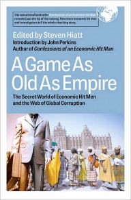 A Game As Old As Empire: The Secret World of Economic Hit Men and the Web of Global Corruption Steven Hiatt Author