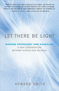 Let There Be Light: Modern Cosmology and Kabbalah: A New Conversation Between Science and Religion Howard Smith Author