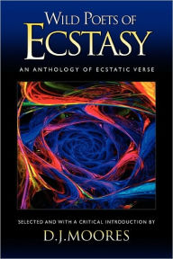 Wild Poets of Ecstasy: An Anthology of Ecstatic Verse D. J. Moores Author