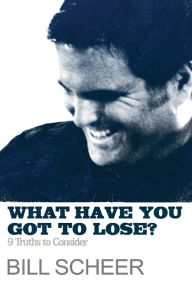 What Have You Got to Lose? - Bill Scheer