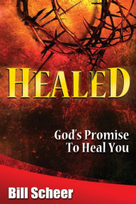 Healed: God's Promise to Heal Bill Scheer Author