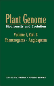 Plant Genome: Biodiversity and Evolution, Vol. 1, Part E: Phanerogams - Angiosperm A K Sharma Editor