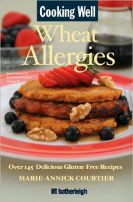 Cooking Well: Wheat Allergies: Over 145 Delicious Gluten-Free Recipes Marie-Annick Courtier Author