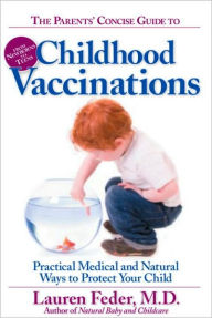 The Parents' Concise Guide to Childhood Vaccinations: From Newborns to Teens, Practical Medical and Natural Ways to Protect Your Child - Lauren Feder M.D.