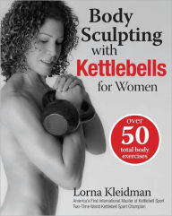 Body Sculpting with Kettlebells for Women: Over 50 Total Body Exercises Lorna Kleidman Author