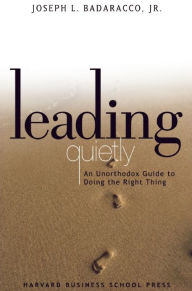Leading Quietly: An Unorthodox Guide to Doing the Right Thing Joseph L. Badaracco Author