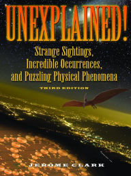Unexplained!: Strange Sightings, Incredible Occurrences, and Puzzling Physical Phenomena Jerome Clark Author
