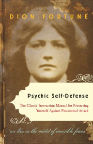 Psychic Self-Defense: The Classic Instruction Manual for Protecting Yourself Against Paranormal Attack Dion Fortune Author