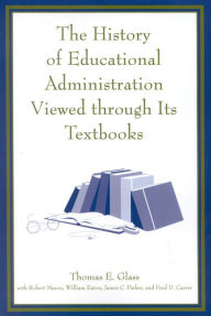 The History of Educational Administration Viewed Through Its Textbooks Thomas Glass Editor