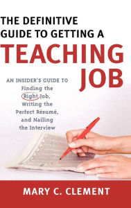 The Definitive Guide to Getting a Teaching Job: An Insider's Guide to Finding the Right Job, Writing the Perfect Resume, and Nailing the Interview - Mary C. Clement