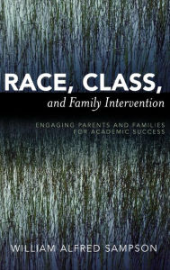 Race, Class, and Family Intervention: Engaging Parents and Families for Academic Success - William Alfred Sampson