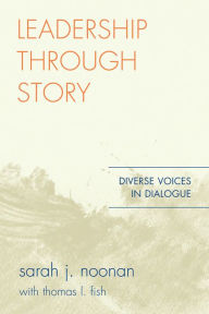 Leadership through Story: Diverse Voices in Dialogue Sarah J. Noonan Author