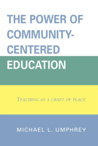 The Power of Community-Centered Education: Teaching as a Craft of Place Michael L. Umphrey Author