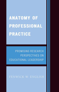 Anatomy of Professional Practice: Promising Research Perspectives on Educational Leadership Fenwick W. English Teachers College, Ball State University