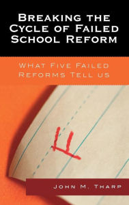Breaking the Cycle of Failed School Reform: What Five Failed Reforms Tell Us - John M. Tharp