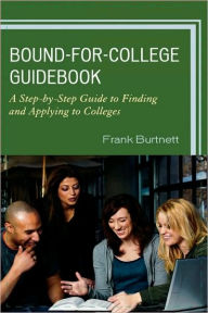 Bound-for-College Guidebook: A Step-by-Step Guide to Finding and Applying to Colleges - Frank Burtnett
