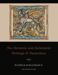 The Hermetic and Alchemical Writings of Paracelsus--Two Volumes in One Paracelsus Author