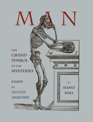 Man: The Grand Symbol of the Mysteries Essays in Occult Anatomy Manly Hall Author