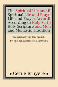 The Spiritual Life and Prayer: According to Holy Scripture and Monastic Tradition - Cecile Bruyere