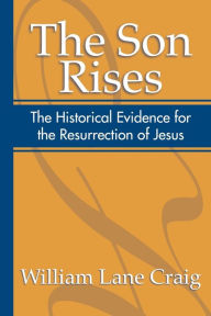 The Son Rises: Historical Evidence for the Resurrection of Jesus William Lane Craig Author