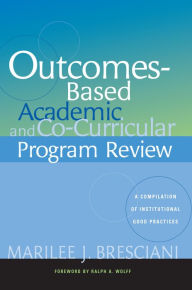 Outcomes-Based Academic and Co-Curricular Program Review: A Compilation of Institutional Good Practices - Marilee J. Bresciani Ludvik