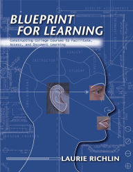 Blueprint for Learning: Constructing College Courses to Facilitate, Assess, and Document Learning - Laurie Richlin