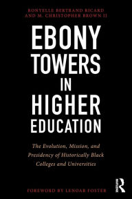 Ebony Towers in Higher Education: The Evolution, Mission, and Presidency of Historically Black Colleges and Universities - Ronyelle Bertrand Ricard