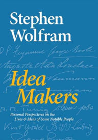 Idea Makers: Personal Perspectives on the Lives & Ideas of Some Notable People Stephen Wolfram Author