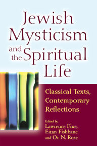 Jewish Mysticism and the Spiritual Life: Classical Texts, Contemporary Reflections Lawrence Fine Editor