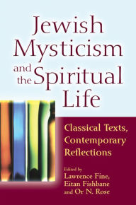 Jewish Mysticism and the Spiritual Life: Classical Texts, Contemporary Reflections Lawrence Fine Editor