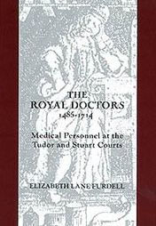 The Royal Doctors, 1485-1714:: Medical Personnel at the Tudor and Stuart Courts Elizabeth Lane Furdell Author