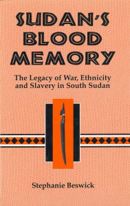 Sudan's Blood Memory:: The Legacy of War, Ethnicity, and Slavery in South Sudan - Stephanie Beswick