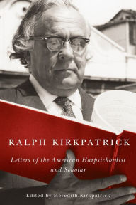 Ralph Kirkpatrick: Letters of the American Harpsichordist and Scholar Ralph Kirkpatrick Author