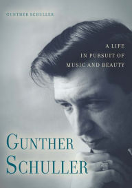 Gunther Schuller: A Life in Pursuit of Music and Beauty Gunther Gunther Schuller Author