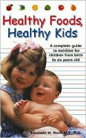 Healthy Foods, Healthy Kids: A Complete Guide to Nutrition for Children from Birth to Six Year Olds