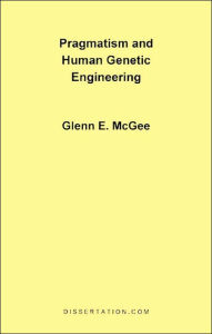 Pragmatism and Human Genetic Engineering Glenn Edwards McGee Author