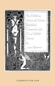 The Publishing History of Aubrey Beardsley's Compositions for Oscar Wilde's Salome Joan Navarre Author
