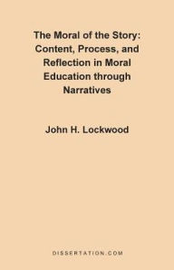The Moral of the Story: Content, Process, Process, and Reflection in Moral Education Through Narratives John H. Lockwood Author