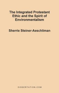 The Integrated Protestant Ethic and the Spirit of Environmentalism Sherrie Steiner-Aeschliman Author