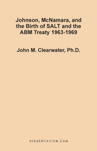 Johnson, McNamara, and the Birth of SALT and the ABM Treaty 1963-1969 John Murray Clearwater Author