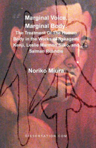 Marginal Voice, Marginal Body: The Treatment of the Human Body in the Works of Nakagami Kenji, Leslie Marmon Silko, and Salman Rushdie Noriko Miura Au
