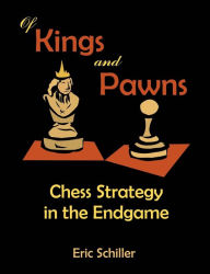 Of Kings and Pawns: Chess Strategy in the Endgame Eric Schiller Author