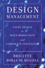 Design Management: Using Design to Build Brand Value and Corporate Innovation - Brigitte Borja de Mozota