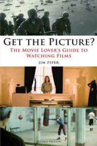 Get the Picture?: The Movie Lover's Guide to Watching Films, Second Edition - Jim Piper