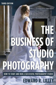 The Business of Studio Photography: How to Start and Run a Successful Photography Studio - Edward R. Lilley